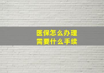 医保怎么办理 需要什么手续